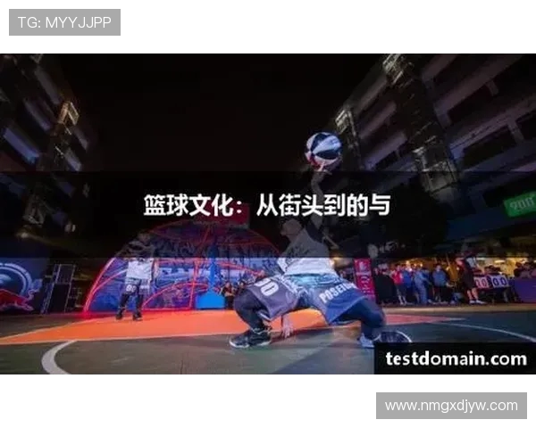 篮球文化的传承与发展：从街头到职业联赛的全方位解析